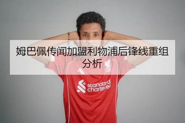姆巴佩传闻加盟利物浦后锋线重组分析